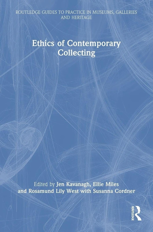 Ethics of Contemporary Collecting (Routledge Guides to Practice in Museums, Galleries and Heritage)