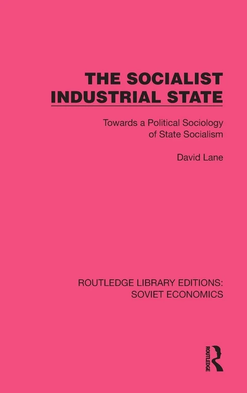 The Socialist Industrial State: Towards a Political Sociology of State Socialism (Routledge Library Editions: Soviet Economics)