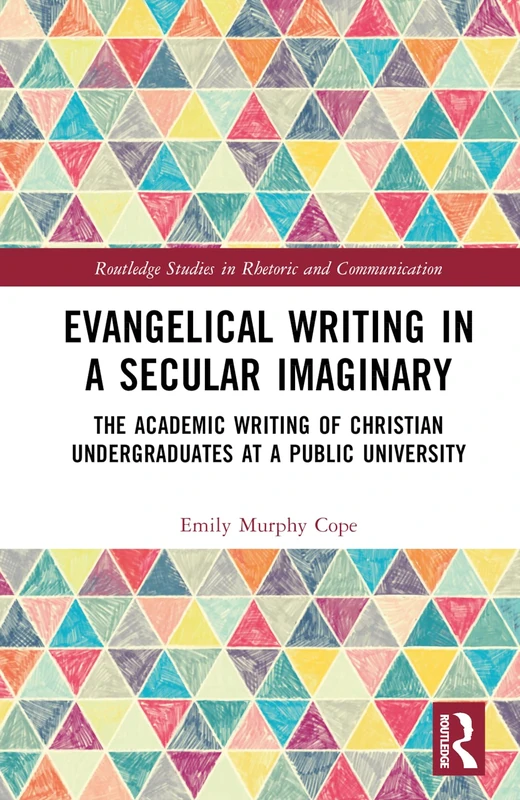 Evangelical Writing in a Secular Imaginary: The Academic Writing of Christian Undergraduates at a Public University (Routledge Studies in Rhetoric and Communication)