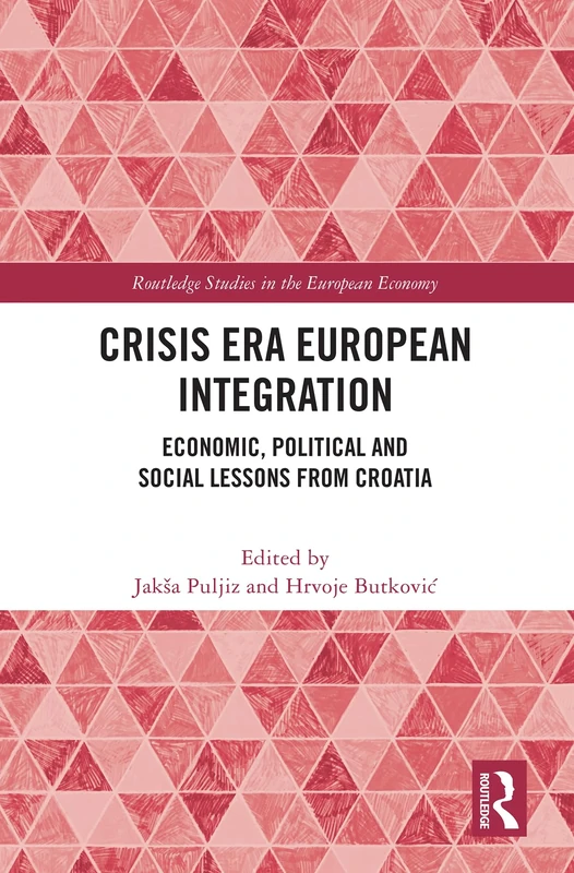 Crisis Era European Integration: Economic, Political and Social Lessons from Croatia (Routledge Studies in the European Economy)