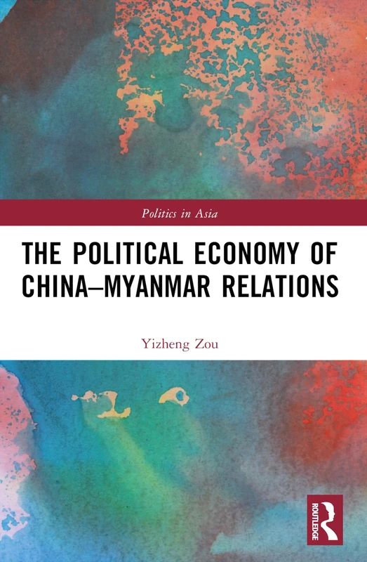 The Political Economy of China-Myanmar Relations (Politics in Asia)