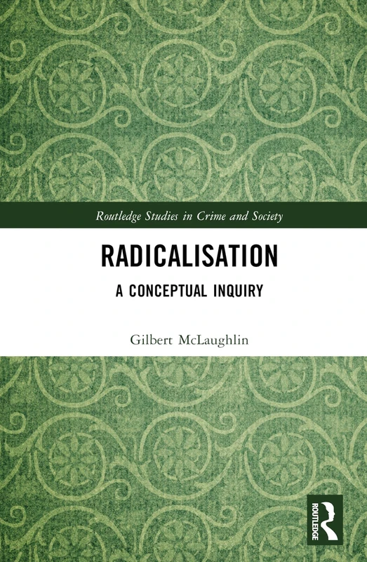 Radicalisation: A Conceptual Inquiry (Routledge Studies in Crime and Society)