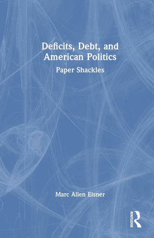Routledge - Deficits, Debt, and American Politics: Paper Shackles