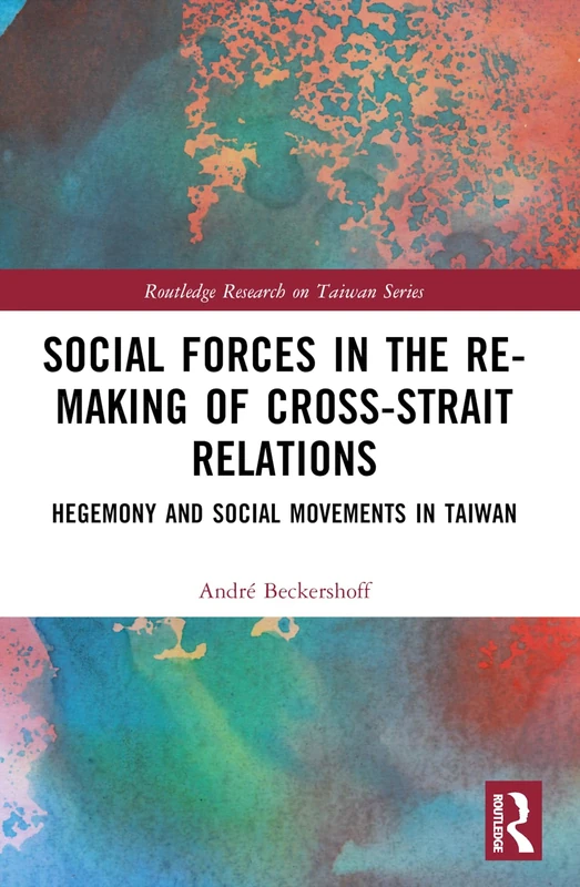 Social Forces in the Re-Making of Cross-Strait Relations: Hegemony and Social Movements in Taiwan (Routledge Research on Taiwan Series) - Image 1