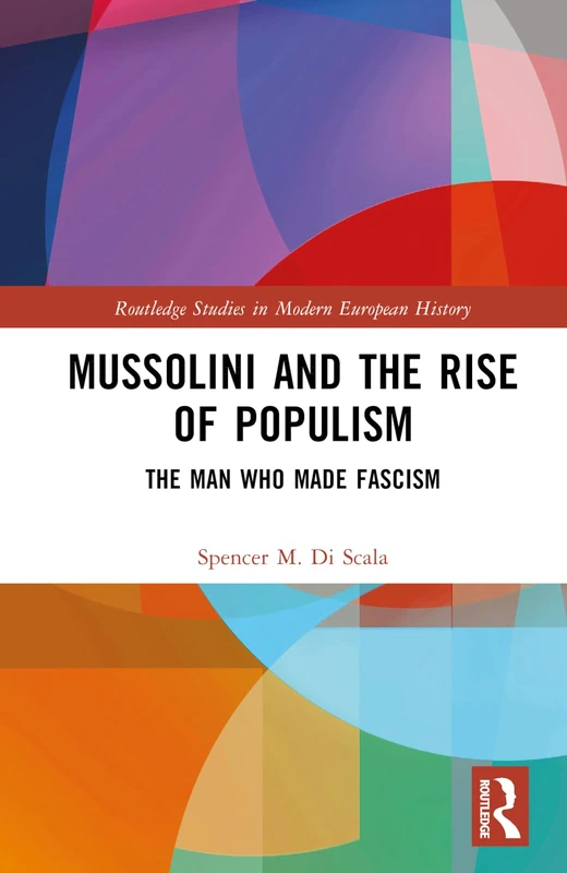 Mussolini and the Rise of Populism: The Man who Made Fascism (Routledge Studies in Modern European History)