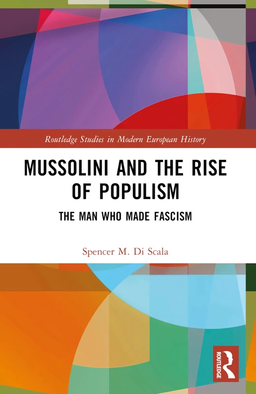 Mussolini and the Rise of Populism: The Man who Made Fascism (Routledge Studies in Modern European History)