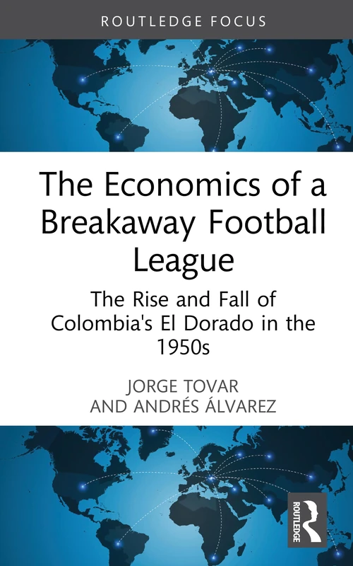 The Economics of a Breakaway Football League: The Rise and Fall of Colombia's El Dorado in the 1950s (Routledge Focus on Economics and Finance)