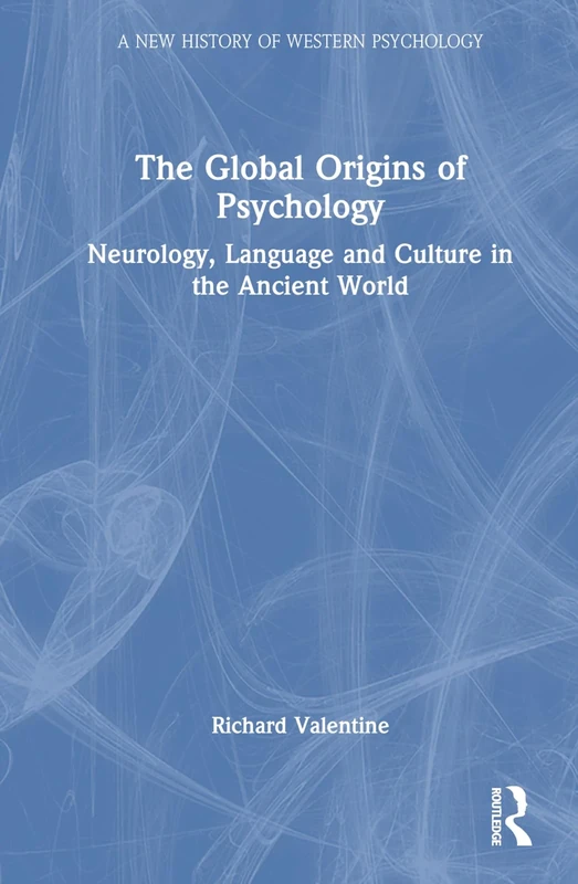 The Global Origins of Psychology: Neurology, Language and Culture in the Ancient World (A New History of Western Psychology)