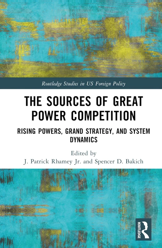 The Sources of Great Power Competition: Rising Powers, Grand Strategy, and System Dynamics (Routledge Studies in US Foreign Policy)
