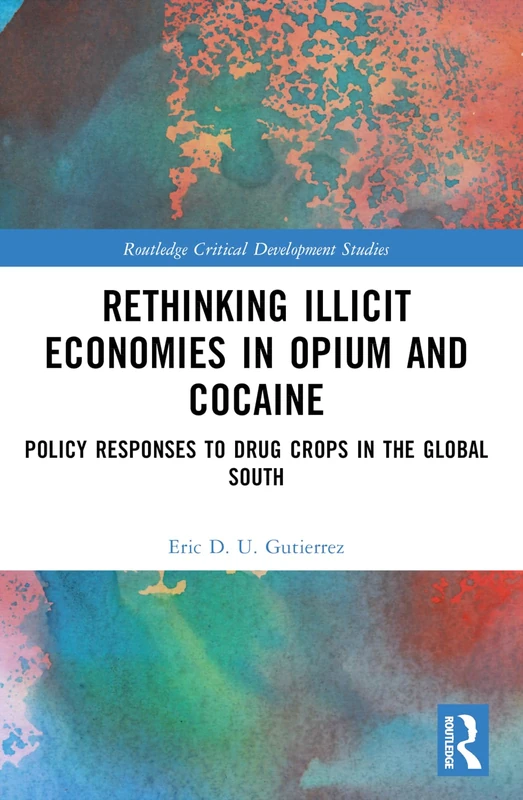 Rethinking Illicit Economies in Opium and Cocaine: Policy Responses to Drug Crops in the Global South (Routledge Critical Development Studies)