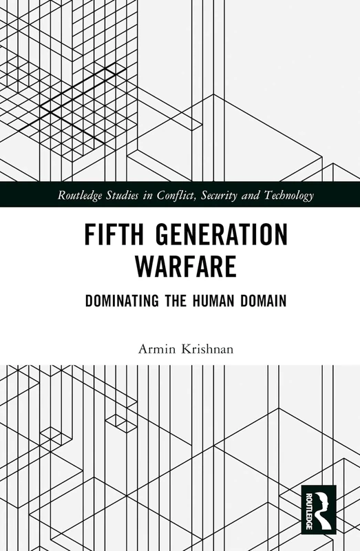 Fifth Generation Warfare: Dominating the Human Domain (Routledge Studies in Conflict, Security and Technology)