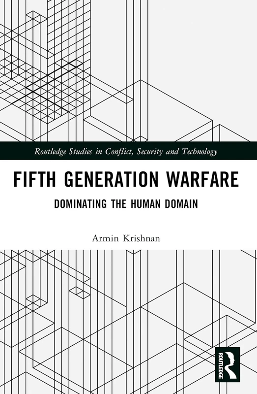 Fifth Generation Warfare: Dominating the Human Domain (Routledge Studies in Conflict, Security and Technology)