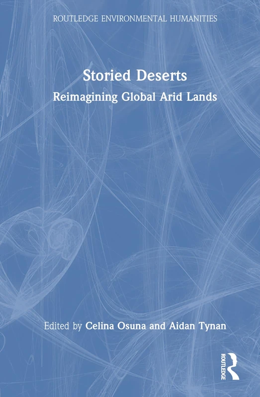 Storied Deserts: Reimagining Global Arid Lands (Routledge Environmental Humanities)