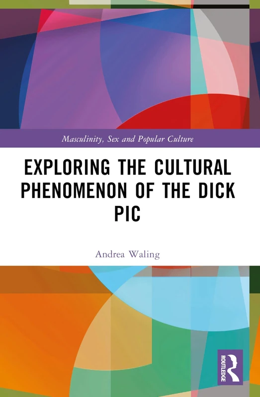 Exploring the Cultural Phenomenon of the Dick Pic (Masculinity, Sex and Popular Culture)