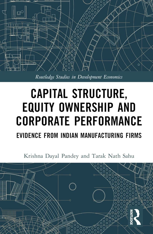 Capital Structure, Equity Ownership and Corporate Performance: Evidence from Indian Manufacturing Firms (Routledge Studies in Development Economics)