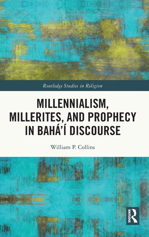 Routledge Millennialism, Millerites, and Prophecy in Bahai Discourse