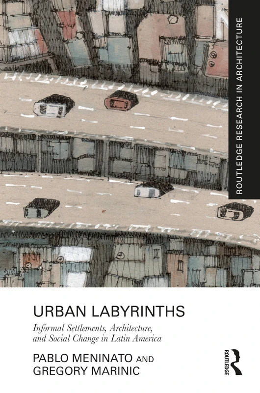 Urban Labyrinths: Informal Settlements, Architecture, and Social Change in Latin America (Routledge Research in Architecture)