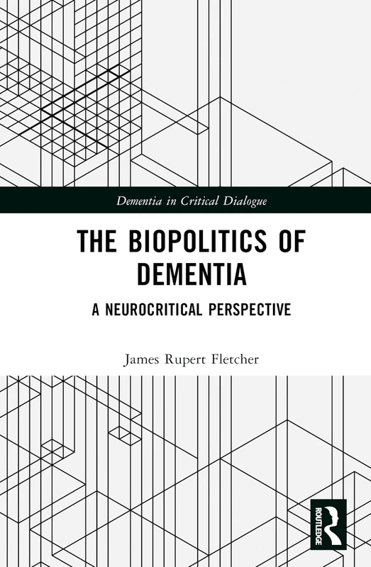 The Biopolitics of Dementia: A Neurocritical Perspective (Dementia in Critical Dialogue)