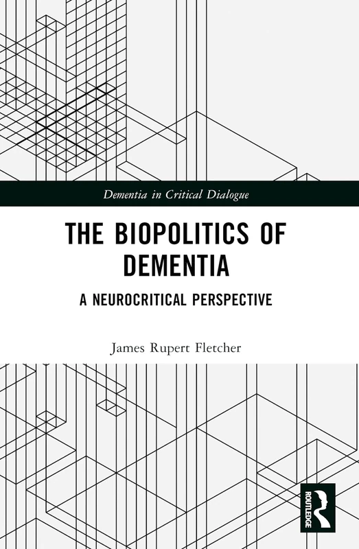 The Biopolitics of Dementia: A Neurocritical Perspective (Dementia in Critical Dialogue)