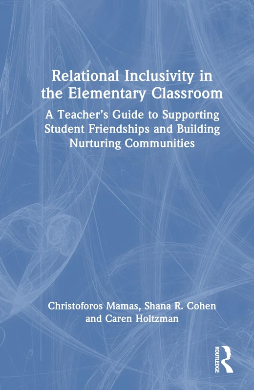 Relational Inclusivity in the Elementary Classroom: A Teacher’s Guide to Supporting Student Friendships and Building Nurturing Communities