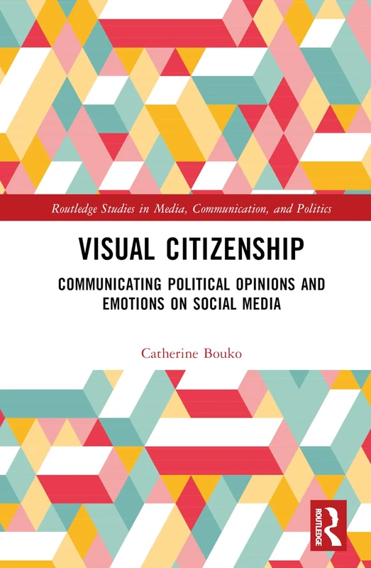 Visual Citizenship: Communicating political opinions and emotions on social media (Routledge Studies in Media, Communication, and Politics)