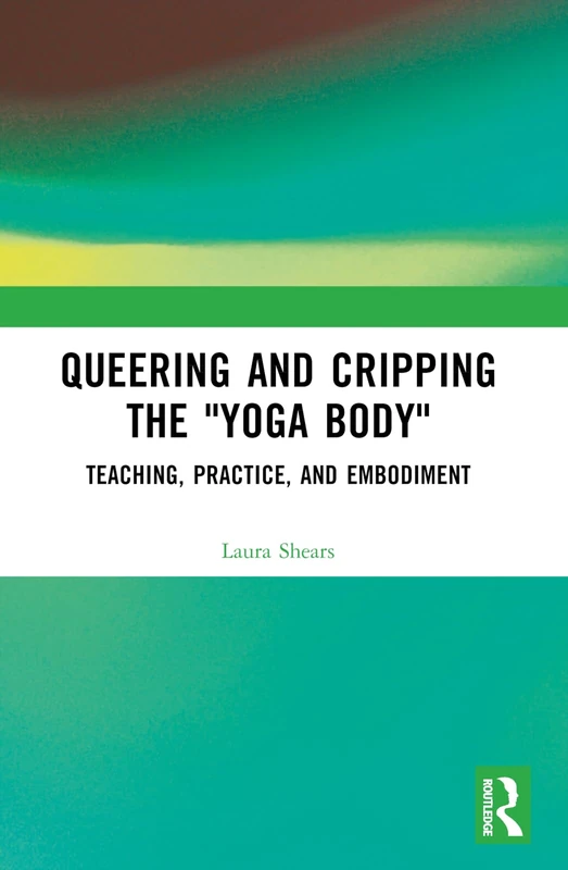 Queering and Cripping the “Yoga Body”: Teaching, Practice, and Embodiment