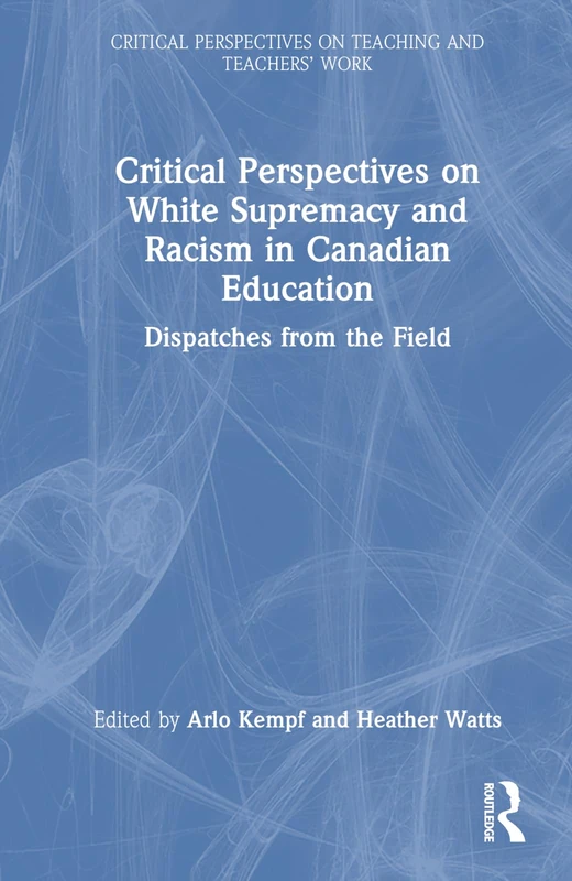 Critical Perspectives on White Supremacy and Racism in Canadian Education: Dispatches from the Field (Critical Perspectives on Teaching and Teachers’ Work)
