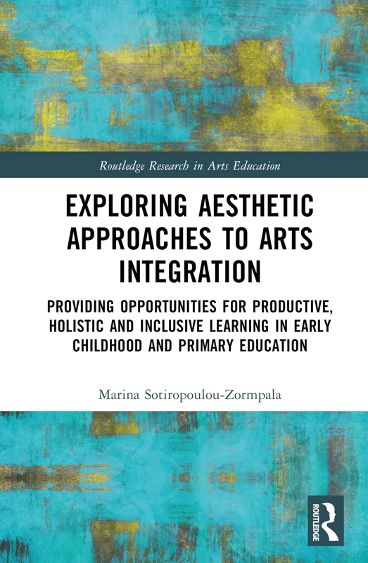 Exploring Aesthetic Approaches to Arts Integration: Providing Opportunities for Productive, Holistic and Inclusive Learning in Early Childhood and ... (Routledge Research in Arts Education)