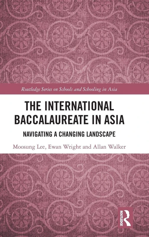 The International Baccalaureate in Asia: Navigating a Changing Landscape (Routledge Series on Schools and Schooling in Asia)