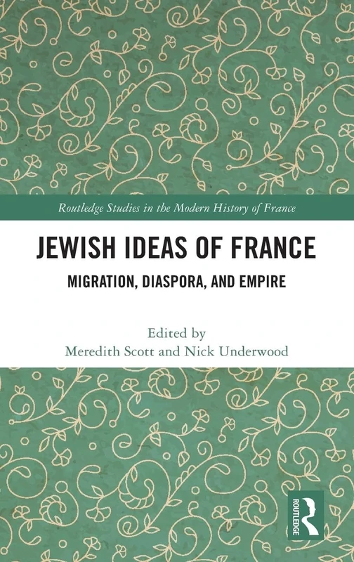 Jewish Ideas of France: Migration, Diaspora, and Empire (Routledge Studies in the Modern History of France)