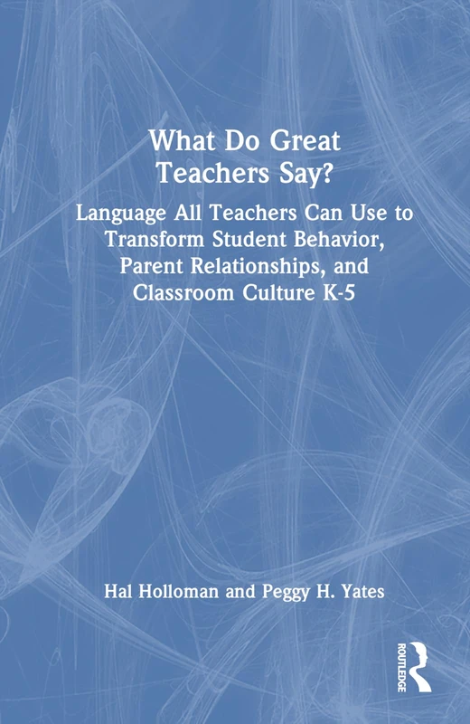 What Do Great Teachers Say?: Language All Teachers Can Use to Transform Student Behavior, Parent Relationships, and Classroom Culture K-5 (Eye on Education)