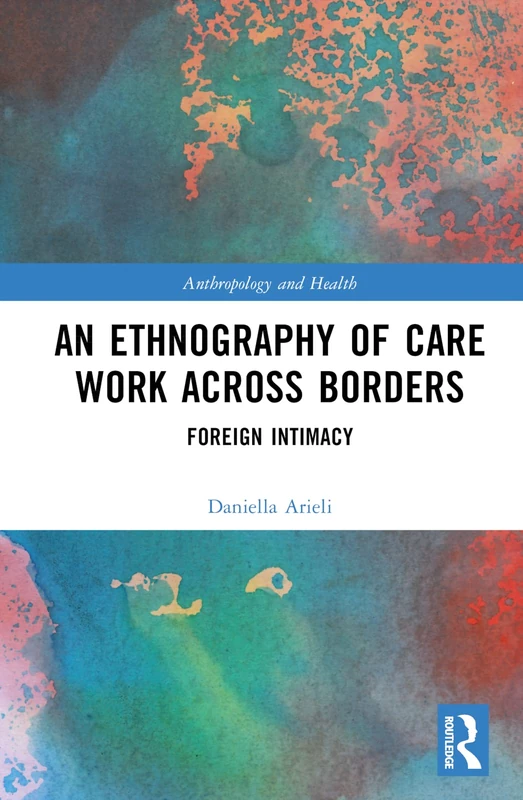 An Ethnography of Care Work Across Borders: Foreign Intimacy (Anthropology and Health)