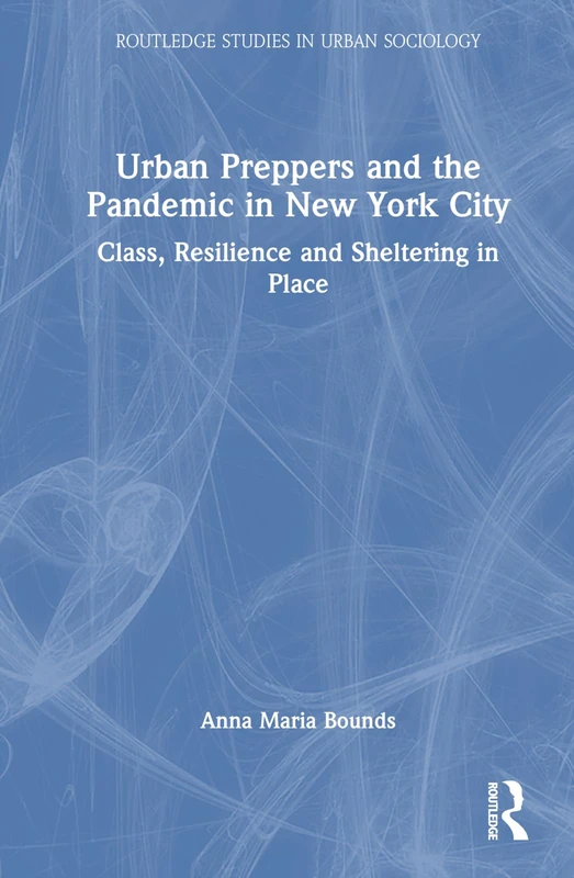 Urban Preppers and the Pandemic in New York City: Class, Resilience and Sheltering in Place (Routledge Studies in Urban Sociology)