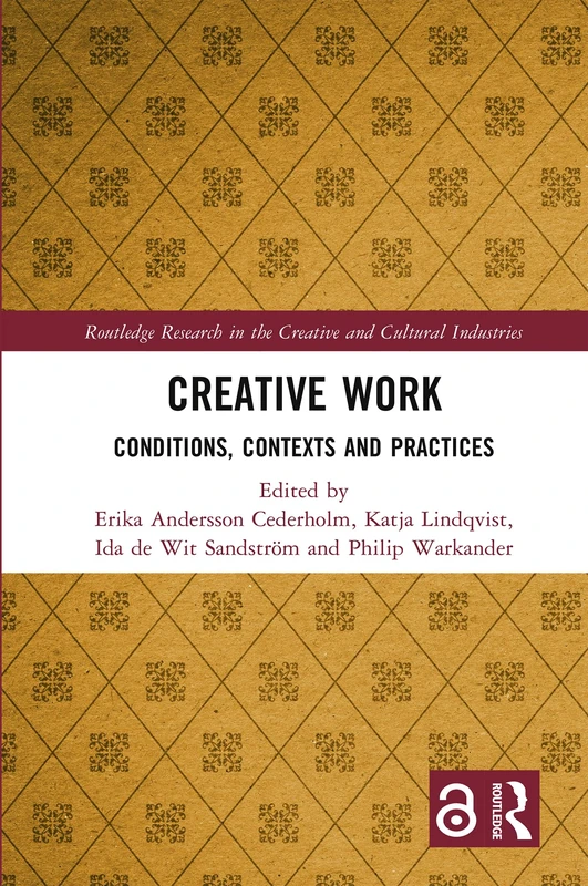 Creative Work: Conditions, Contexts and Practices (Routledge Research in the Creative and Cultural Industries)