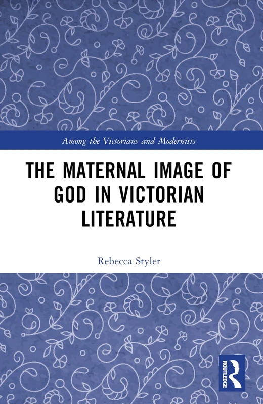 The Maternal Image of God in Victorian Literature (Among the Victorians and Modernists)