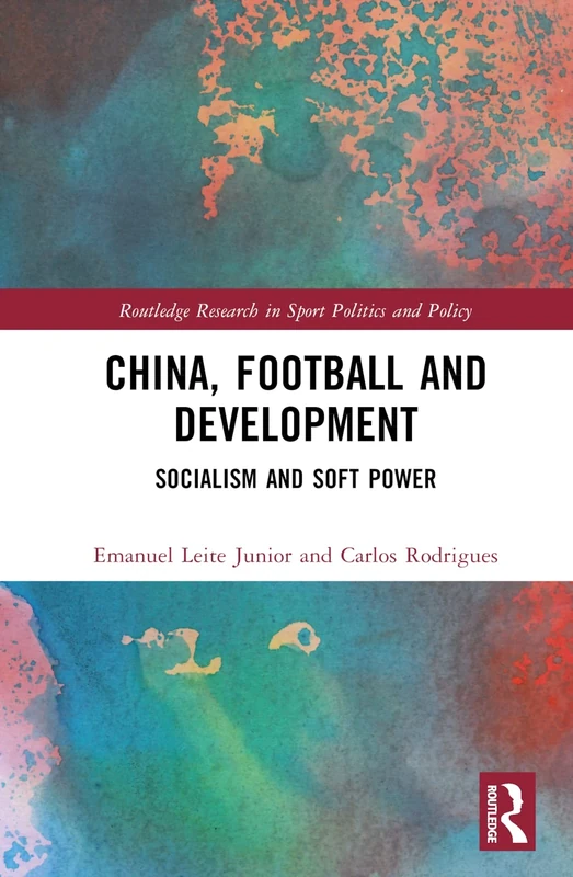 China, Football, and Development: Socialism and Soft Power (Routledge Research in Sport Politics and Policy)