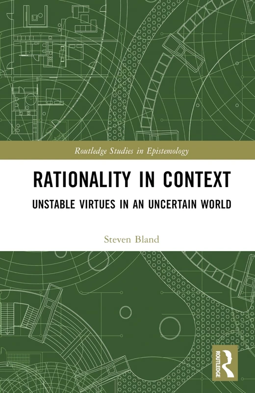 Rationality in Context: Unstable Virtues in an Uncertain World (Routledge Studies in Epistemology)
