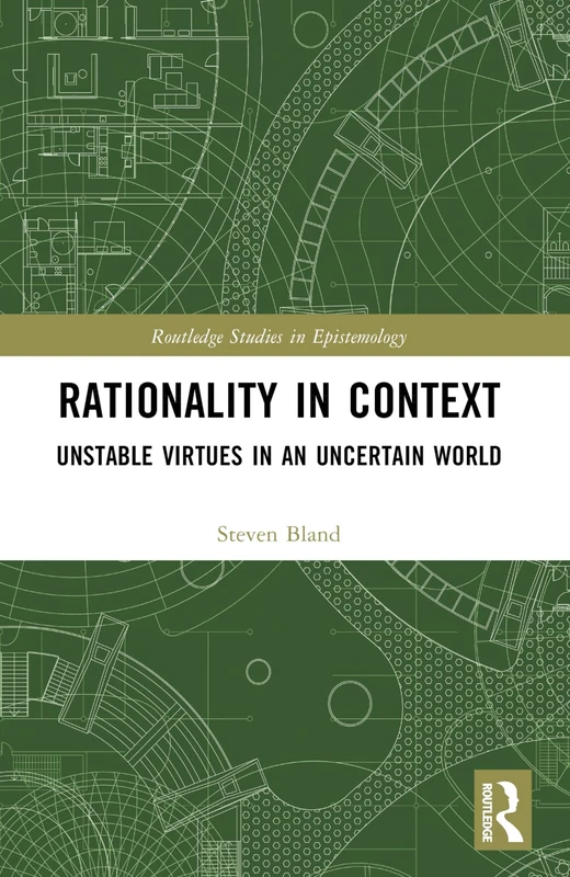 Rationality in Context: Unstable Virtues in an Uncertain World (Routledge Studies in Epistemology)