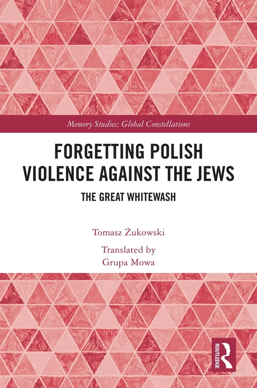 Forgetting Polish Violence Against the Jews: The Great Whitewash (Memory Studies: Global Constellations)