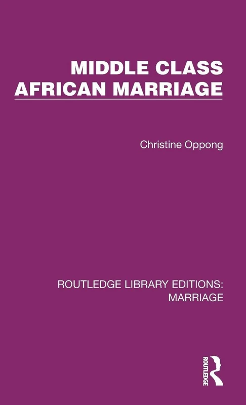 Middle Class African Marriage: A Family Study of Ghanaian Senior Civil Servants (Routledge Library Editions: Marriage)