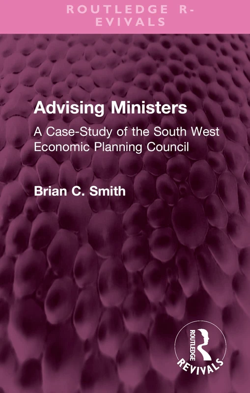 Advising Ministers: A Case-Study of the South West Economic Planning Council (Routledge Revivals)