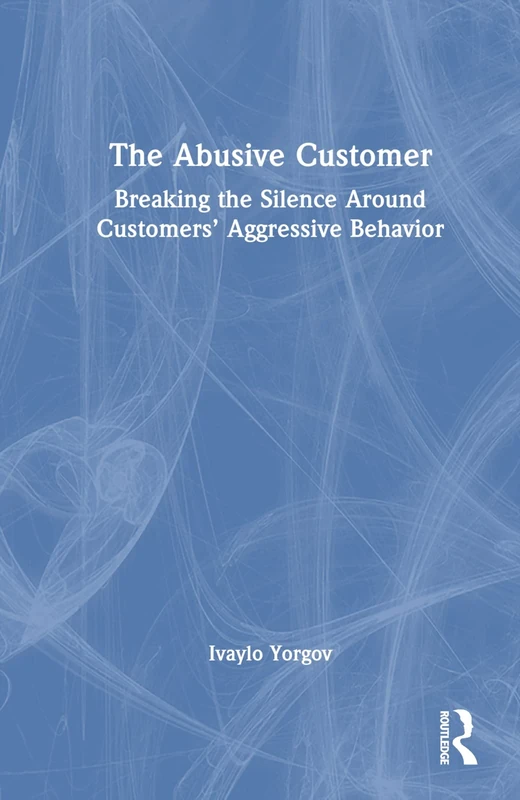 The Abusive Customer: Breaking the Silence Around Customers’ Aggressive Behavior