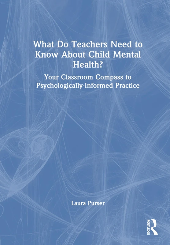 What Do Teachers Need to Know About Child Mental Health?: Your Classroom Compass to Psychologically-Informed Practice - Image 1