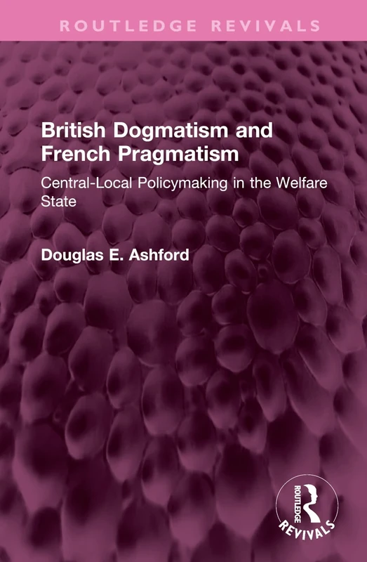 British Dogmatism and French Pragmatism: Central-Local Policymaking in the Welfare State (Routledge Revivals)