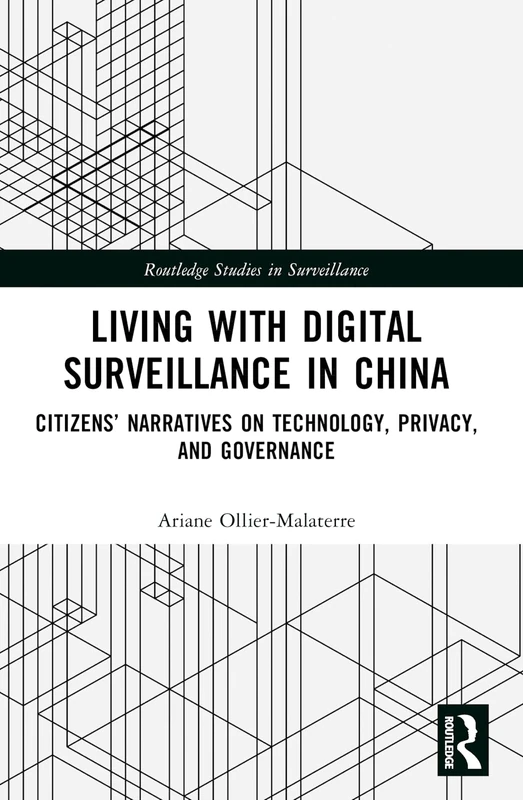 Living with Digital Surveillance in China: Citizens’ Narratives on Technology, Privacy, and Governance (Routledge Studies in Surveillance)