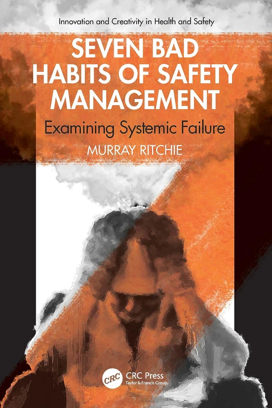 Seven Bad Habits of Safety Management: Examining Systemic Failure (Innovation and Creativity in Health and Safety)