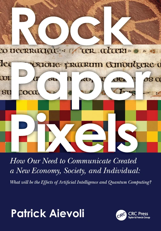 rock • paper • pixels: How Our Need to Communicate Created a New Economy, Society, and Individual: What will be the Effects of Artificial Intelligence and Quantum Computing?