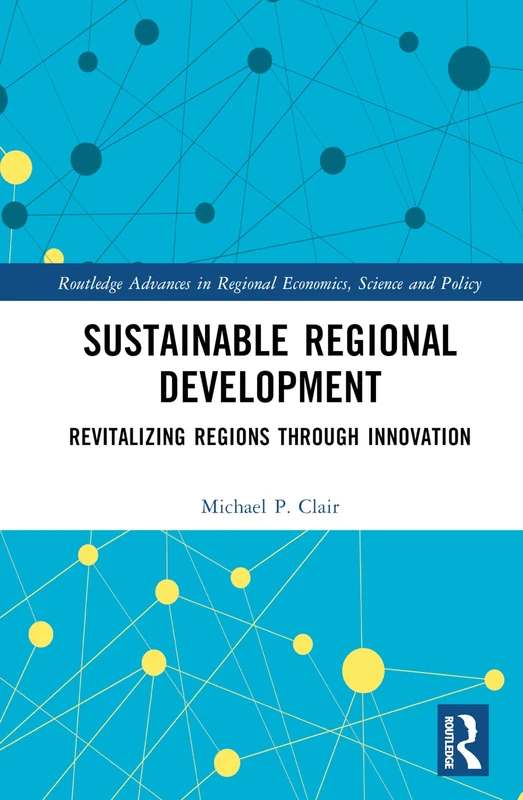 Sustainable Regional Development: Revitalizing Regions through Innovation (Routledge Advances in Regional Economics, Science and Policy)