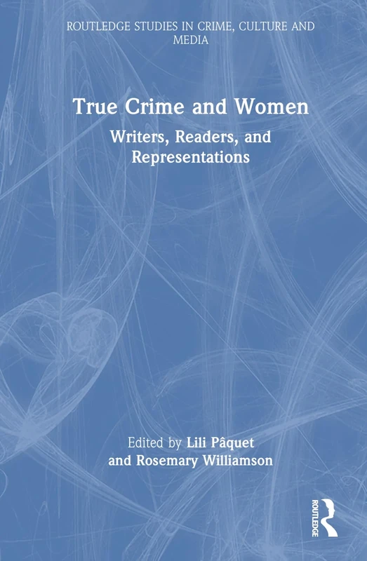 True Crime and Women: Writers, Readers, and Representations (Routledge Studies in Crime, Culture and Media)