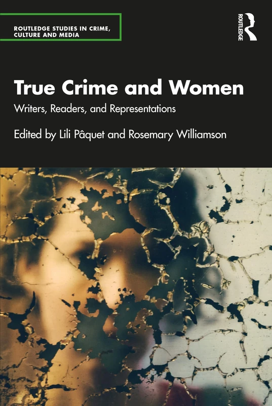 True Crime and Women: Writers, Readers, and Representations (Routledge Studies in Crime, Culture and Media)